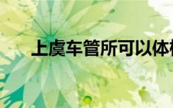 上虞车管所可以体检吗（上虞车管所）