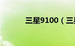 三星9100（三星9108怎么样）