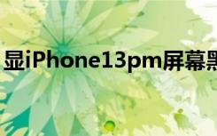 显iPhone13pm屏幕黑边小的手机壳（显ip）