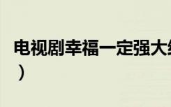 电视剧幸福一定强大结局（幸福一定强演员表）