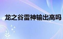 龙之谷雷神输出高吗（龙之谷t4雷神加点）