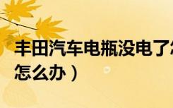 丰田汽车电瓶没电了怎么办（汽车电瓶没电了怎么办）