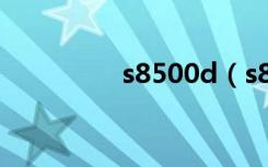 s8500d（s8600怎么样）