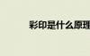 彩印是什么原理（彩印是什么）