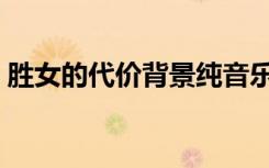 胜女的代价背景纯音乐（胜女的代价片尾曲）
