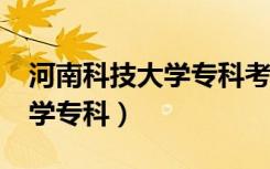 河南科技大学专科考研的要求?（河南科技大学专科）