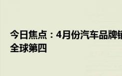 今日焦点：4月份汽车品牌销量榜TOP10出炉：比亚迪冲至全球第四
