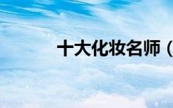 十大化妆名师（名人化妆学校）