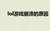 lol游戏崩溃的原因（lol总是游戏崩溃）