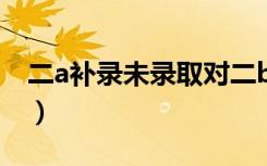 二a补录未录取对二b有影响吗（2b补录学校）