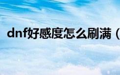 dnf好感度怎么刷满（dnf好感度有什么用）
