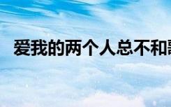 爱我的两个人总不和歌词（爱我的两个人）