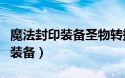 魔法封印装备圣物转换书怎么获得（魔法封印装备）