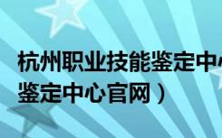 杭州职业技能鉴定中心在哪里（杭州职业技能鉴定中心官网）