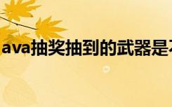 ava抽奖抽到的武器是不是永久的（ava抽奖）