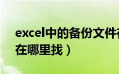 excel中的备份文件在哪找（excel备份文件在哪里找）