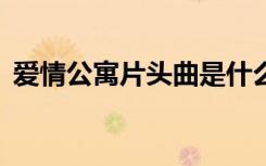 爱情公寓片头曲是什么（爱情公寓3片头曲）