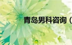 青岛男科咨询（青岛男科检查）