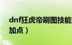 dnf狂虎帝刷图技能加点2020（狂虎帝刷图加点）