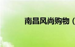 南昌风尚购物（江西风尚购物）