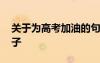 关于为高考加油的句子 为高考加油的励志句子