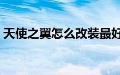 天使之翼怎么改装最好（天使之翼怎么改装）