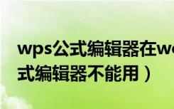 wps公式编辑器在word中不能修改（wps公式编辑器不能用）