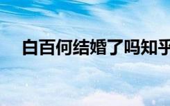 白百何结婚了吗知乎（白百何结婚了吗）