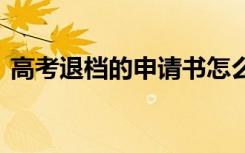 高考退档的申请书怎么写 高考退档的申请书