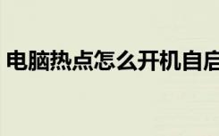 电脑热点怎么开机自启动（电脑热点怎么开）