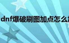 dnf爆破刷图加点怎么加（dnf爆破刷图加点）