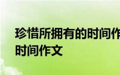 珍惜所拥有的时间作文300字 珍惜所拥有的时间作文