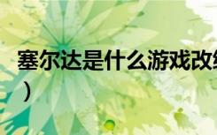 塞尔达是什么游戏改编的（塞尔达是什么游戏）