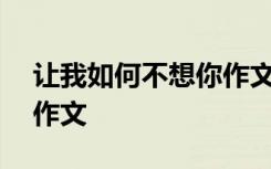 让我如何不想你作文400字 让我如何不想你作文