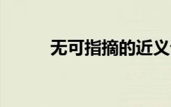 无可指摘的近义词 无可指摘成语