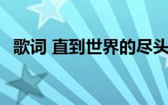 歌词 直到世界的尽头 直到世界的尽头诗歌