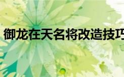 御龙在天名将改造技巧（御龙在天名将套装）
