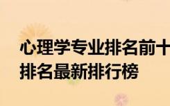 心理学专业排名前十的大学 心理学专业大学排名最新排行榜