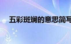 五彩斑斓的意思简写（五彩斑斓的意思）