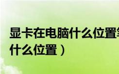 显卡在电脑什么位置笔记本最好（显卡在电脑什么位置）