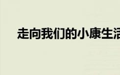 走向我们的小康生活 我的小康生活作文