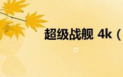 超级战舰 4k（360超级战舰）