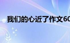 我们的心近了作文600 我们的心近了作文