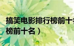 搞笑电影排行榜前十名喜剧（最搞笑电影排行榜前十名）