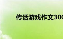 传话游戏作文300字 传话游戏作文