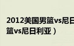 2012美国男篮vs尼日利亚中文（2012美国男篮vs尼日利亚）