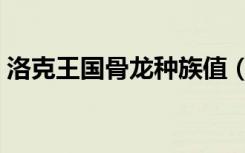 洛克王国骨龙种族值（洛克王国骨龙怎么得）