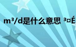 m³/d是什么意思 ³¤É³Ê®´óÓ×¶ùÔ°ÅÅÃû