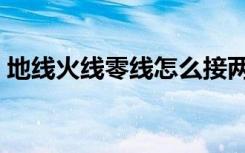 地线火线零线怎么接两根线（地线火线零线）