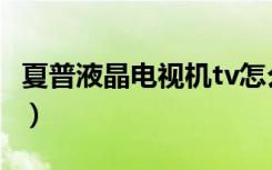 夏普液晶电视机tv怎么设置（夏普液晶电视机）